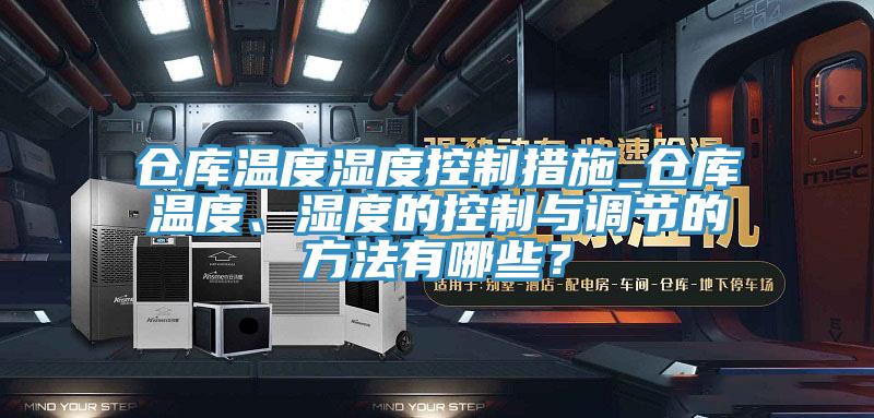 仓库温度湿度控制措施_仓库温度、湿度的控制与调节的方法有哪些？