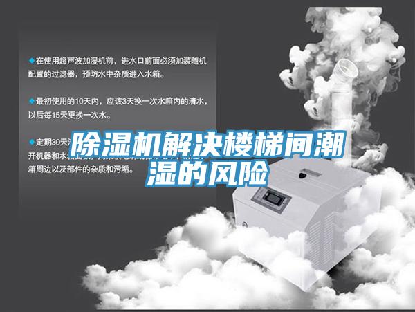 除湿机解决楼梯间潮湿的风险
