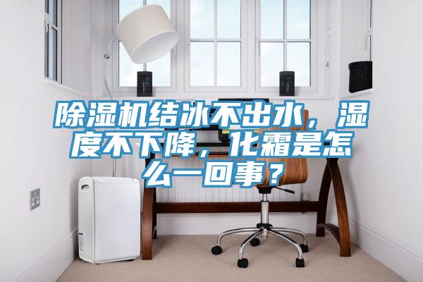 除湿机结冰不出水,湿度不下降,化霜是怎么一回事?