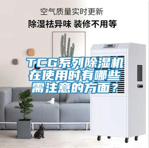 TCG系列除湿机在使用时有哪些需注意的方面？