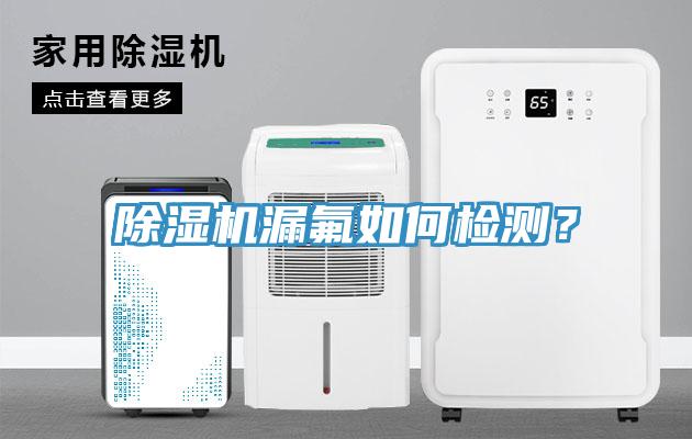 除湿机漏氟如何检测？