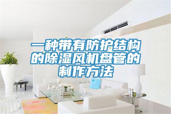 一种带有防护结构的除湿风机盘管的制作方法