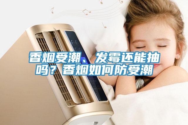 香烟受潮、发霉还能抽吗？香烟如何防受潮