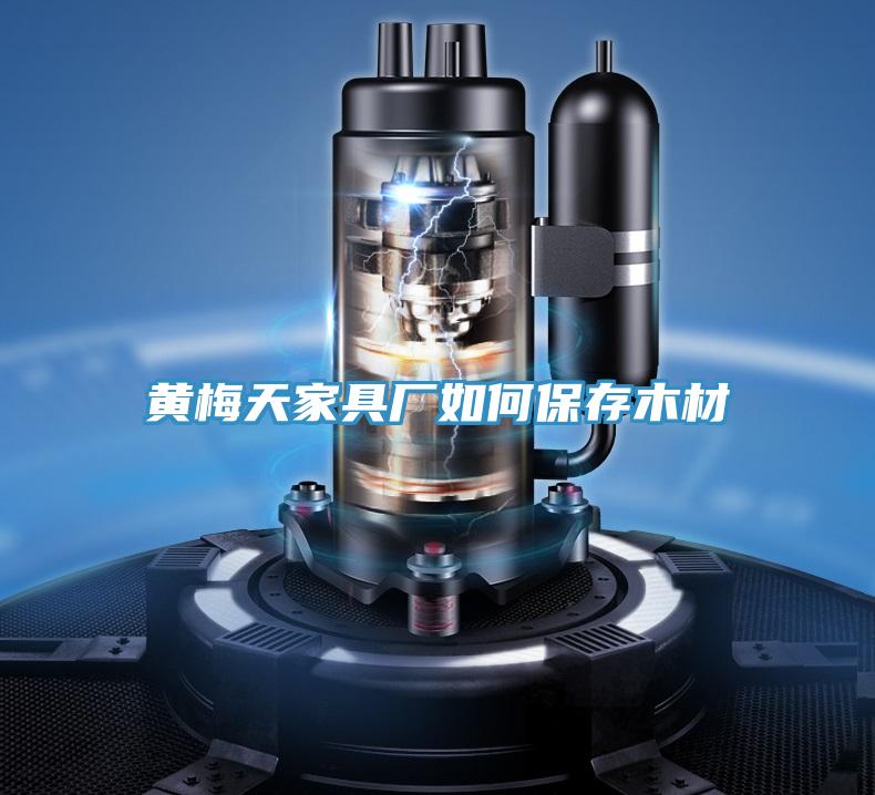 黄梅天家具厂如何保存木材