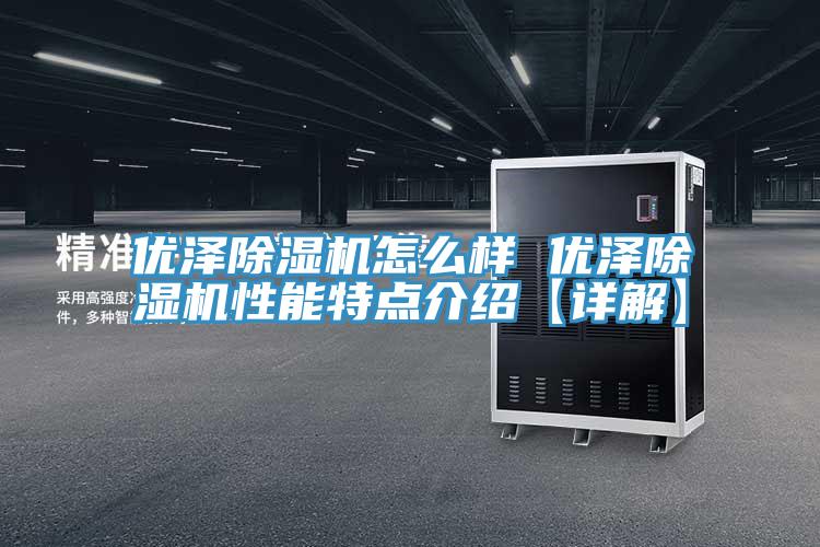 优泽除湿机怎么样 优泽除湿机性能特点介绍【详解】