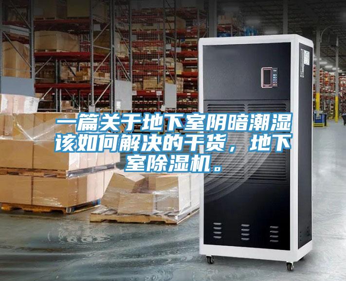 一篇关于地下室阴暗潮湿该如何解决的干货，地下室除湿机。