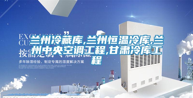 兰州冷藏库,兰州恒温冷库,兰州中央空调工程,甘肃冷库工程