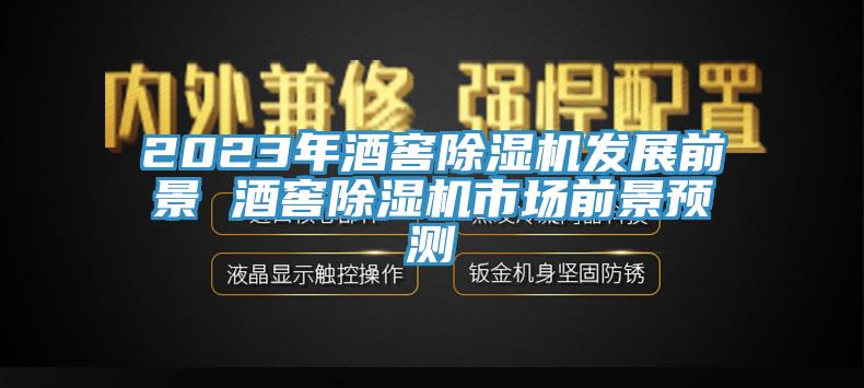 2023年酒窖除湿机发展前景 酒窖除湿机市场前景预测