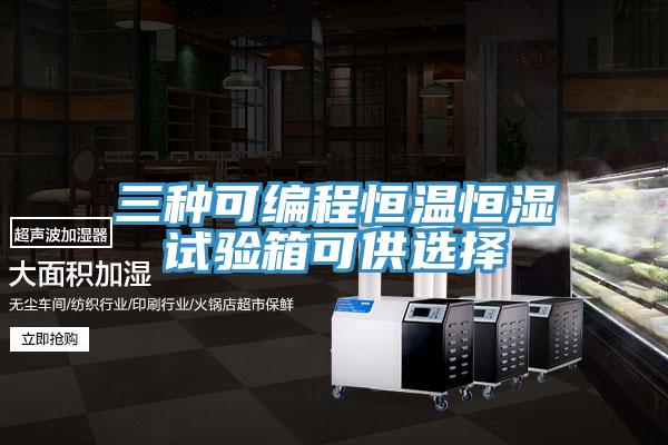 三种可编程恒温恒湿试验箱可供选择