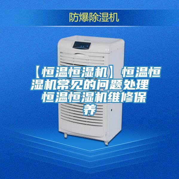 【恒温恒湿机】恒温恒湿机常见的问题处理 恒温恒湿机维修保养