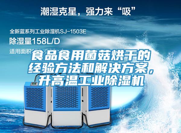 食品食用菌菇烘干的经验方法和解决方案，升高温工业除湿机