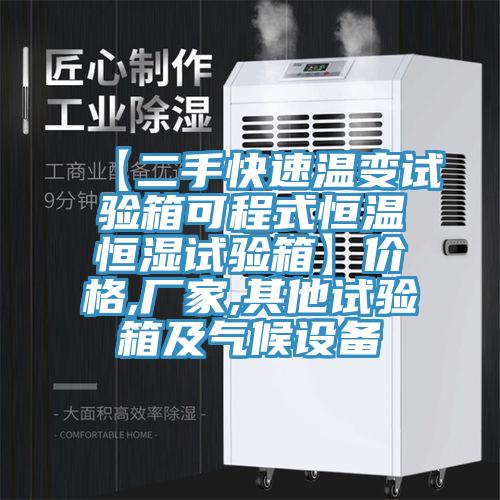 【二手快速温变试验箱可程式恒温恒湿试验箱】价格,厂家,其他试验箱及气候设备