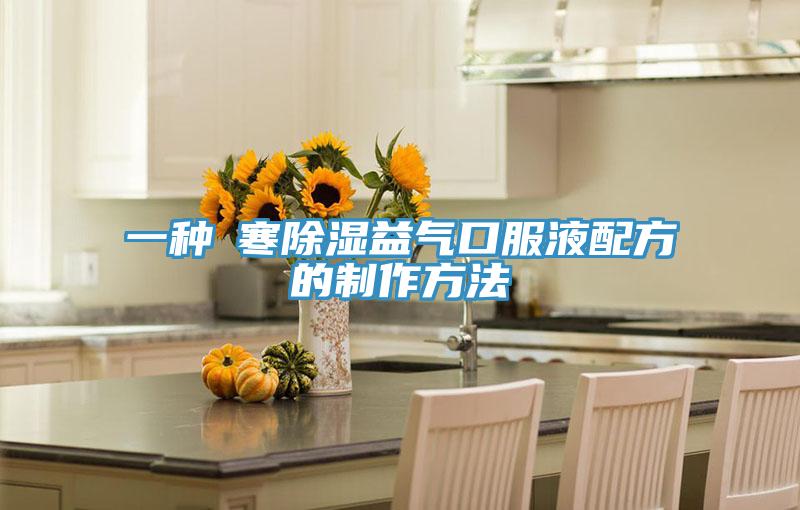 一种袪寒除湿益气口服液配方的制作方法