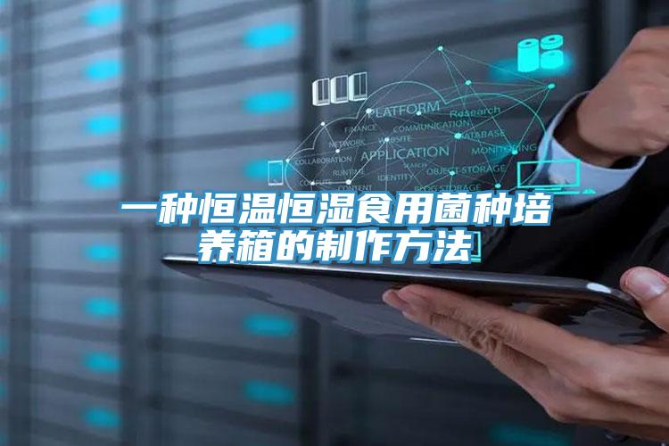 一种恒温恒湿食用菌种培养箱的制作方法