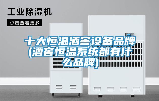 十大恒温酒窖设备品牌(酒窖恒温系统都有什么品牌)