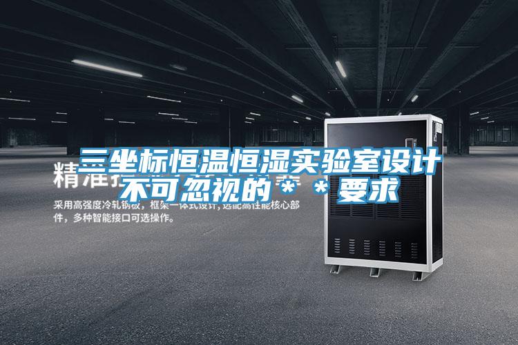 三坐标恒温恒湿实验室设计不可忽视的＊＊要求