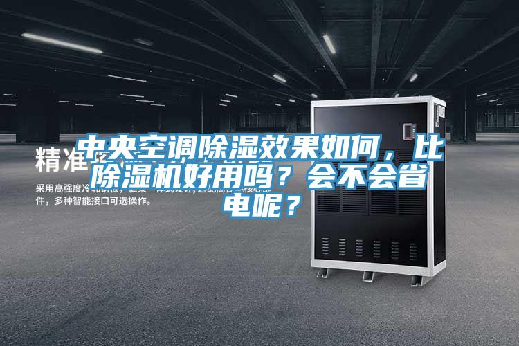 中央空调除湿效果如何,比除湿机好用吗?会不会省电呢?