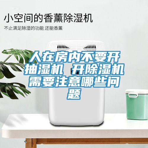 人在房内不要开抽湿机 开除湿机需要注意哪些问题