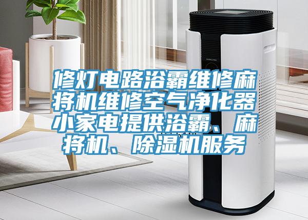 修灯电路浴霸维修麻将机维修空气净化器小家电提供浴霸、麻将机、除湿机服务