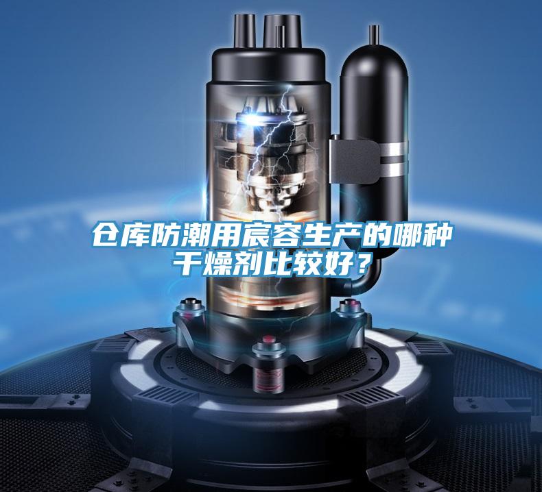 仓库防潮用宸容生产的哪种干燥剂比较好？