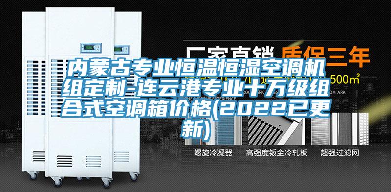 内蒙古专业恒温恒湿空调机组定制-连云港专业十万级组合式空调箱价格(2022已更新)