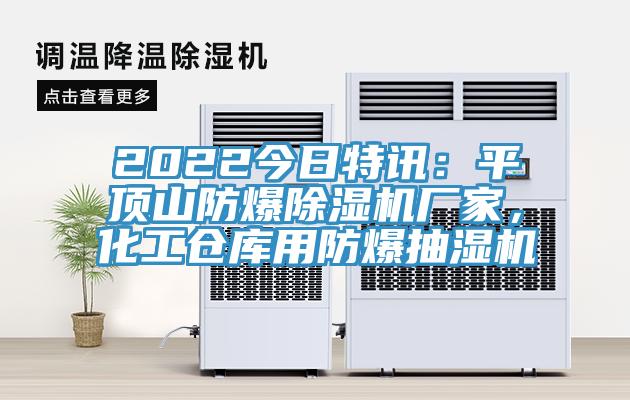 2022今日特讯:平顶山防爆除湿机厂家,化工仓库用防爆抽湿机