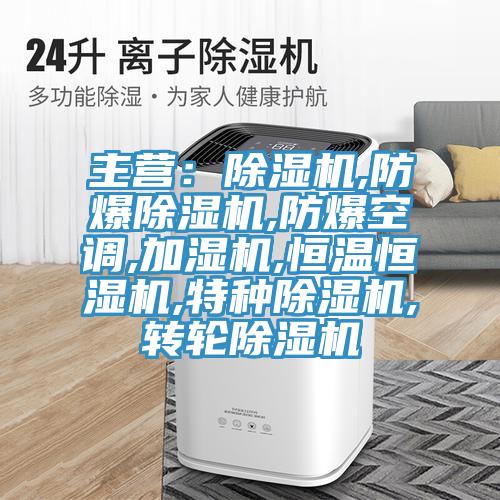 主营：除湿机,防爆除湿机,防爆空调,加湿机,恒温恒湿机,特种除湿机,转轮除湿机