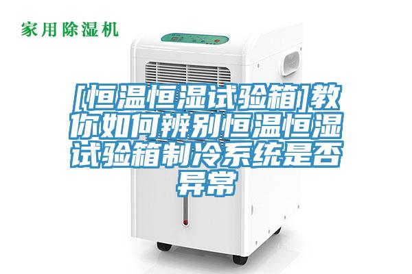 [恒温恒湿试验箱]教你如何辨别恒温恒湿试验箱制冷系统是否异常