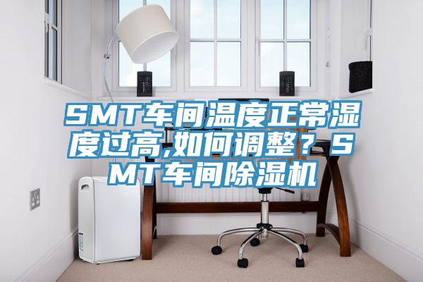 SMT车间温度正常湿度过高,如何调整？SMT车间除湿机