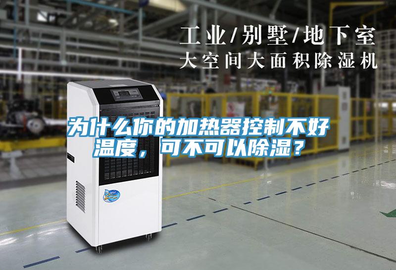 为什么你的加热器控制不好温度，可不可以除湿？