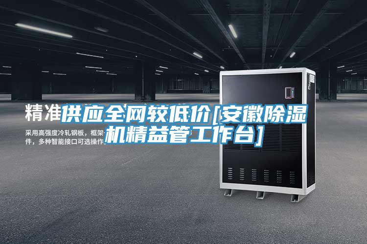 供应全网较低价[安徽除湿机精益管工作台]