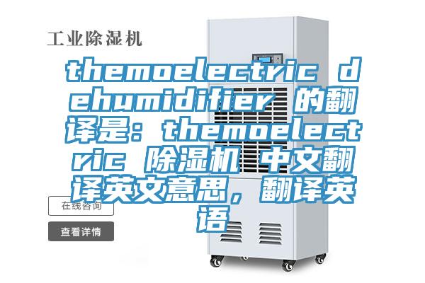 themoelectric dehumidifier 的翻译是：themoelectric 除湿机 中文翻译英文意思，翻译英语