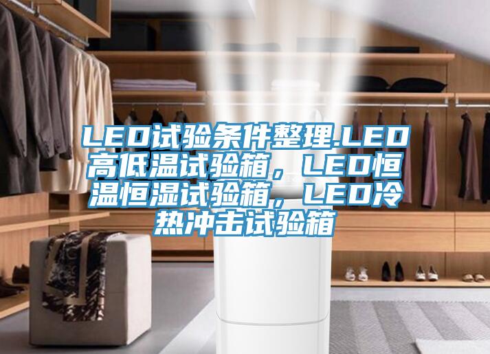 LED试验条件整理.LED高低温试验箱，LED恒温恒湿试验箱，LED冷热冲击试验箱