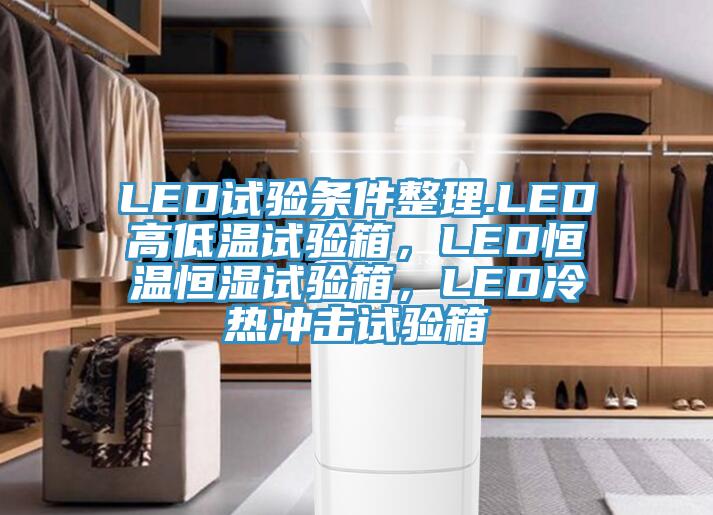 LED试验条件整理.LED高低温试验箱,LED恒温恒湿试验箱,LED冷热冲击试验箱