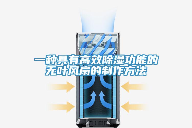 一种具有高效除湿功能的无叶风扇的制作方法