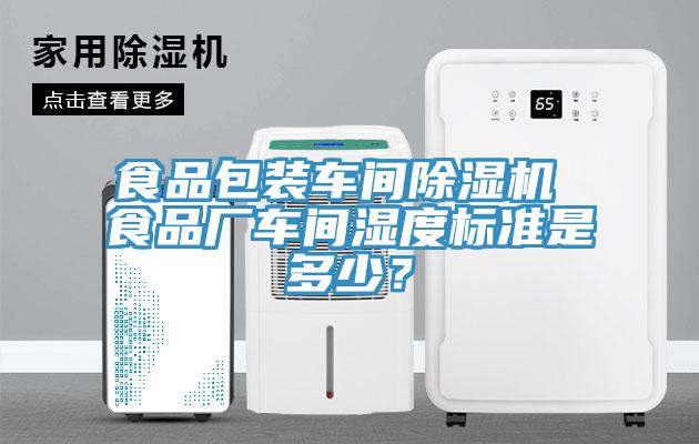 食品包装车间除湿机 食品厂车间湿度标准是多少？