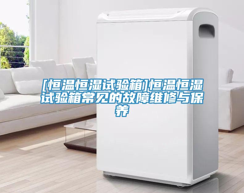 [恒温恒湿试验箱]恒温恒湿试验箱常见的故障维修与保养