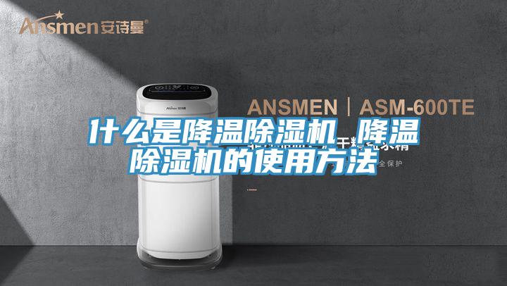 什么是降温除湿机 降温除湿机的使用方法