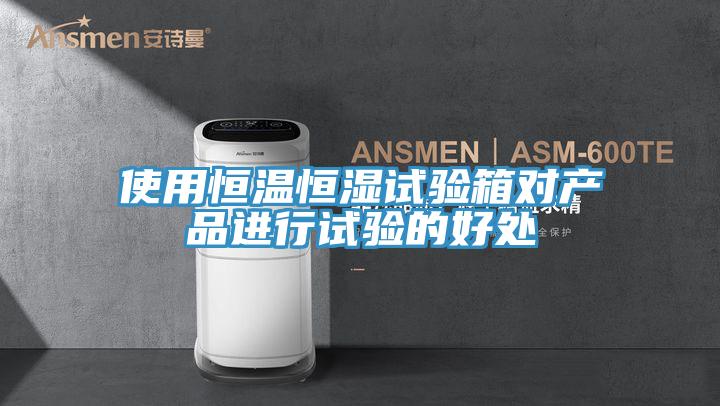 使用恒温恒湿试验箱对产品进行试验的好处