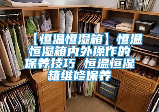 【恒温恒湿箱】恒温恒湿箱内外操作的保养技巧 恒温恒湿箱维修保养