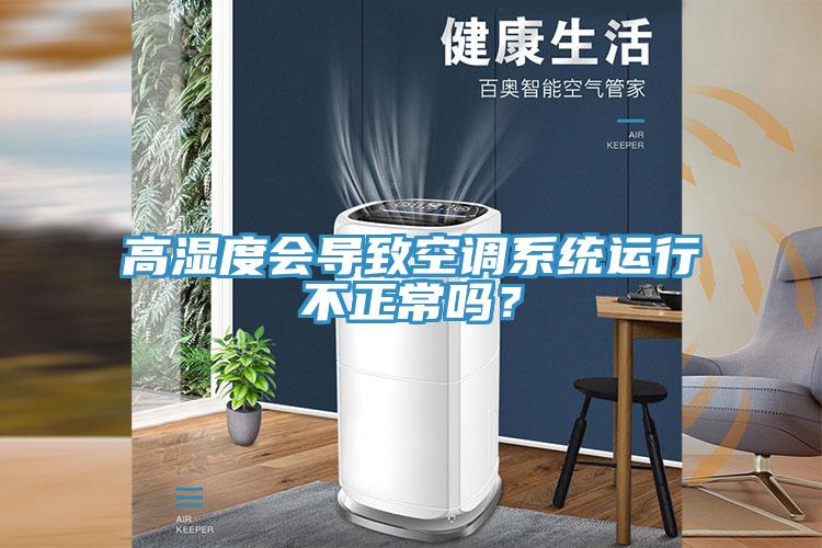 高湿度会导致空调系统运行不正常吗？