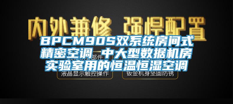BPCM90S双系统房间式精密空调 中大型数据机房实验室用的恒温恒湿空调