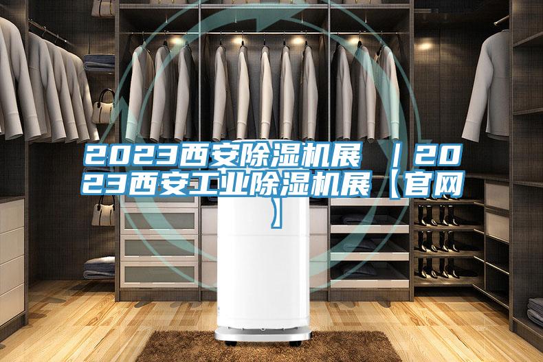 2023西安除湿机展 ｜2023西安工业除湿机展【官网】
