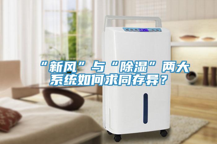 “新风”与“除湿”两大系统如何求同存异？