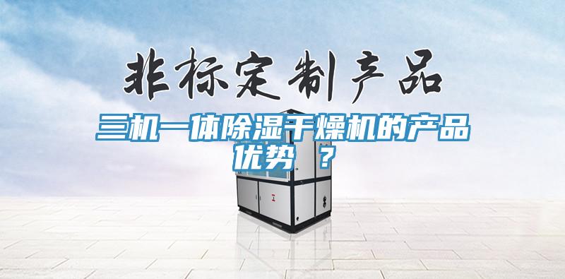 三机一体除湿干燥机的产品优势 ?