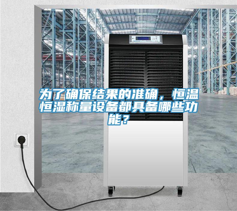为了确保结果的准确，恒温恒湿称量设备都具备哪些功能？