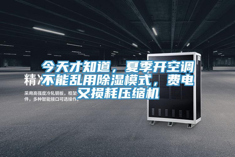 今天才知道,夏季开空调不能乱用除湿模式,费电又损耗压缩机