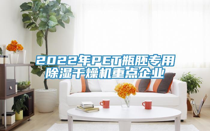 2022年PET瓶胚专用除湿干燥机重点企业