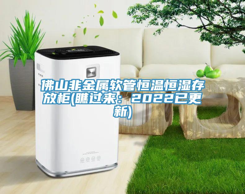 佛山非金属软管恒温恒湿存放柜(瞧过来:2022已更新)