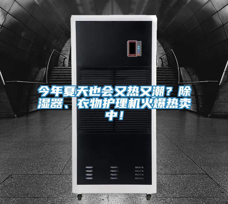 今年夏天也会又热又潮?除湿器、衣物护理机火爆热卖中!